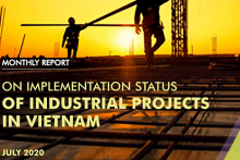 Monthly Report on Implementation of Industrial Projects in Vietnam – July 2020